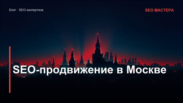SEO-продвижение в Москве: особенности высококонкурентной столичной выдачи